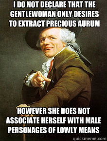 I do not declare that the gentlewoman only desires to extract precious aurum however she does not associate herself with male personages of lowly means  Joseph Ducreax