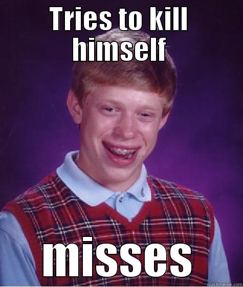 TRIES TO KILL HIMSELF MISSES Bad Luck Brian