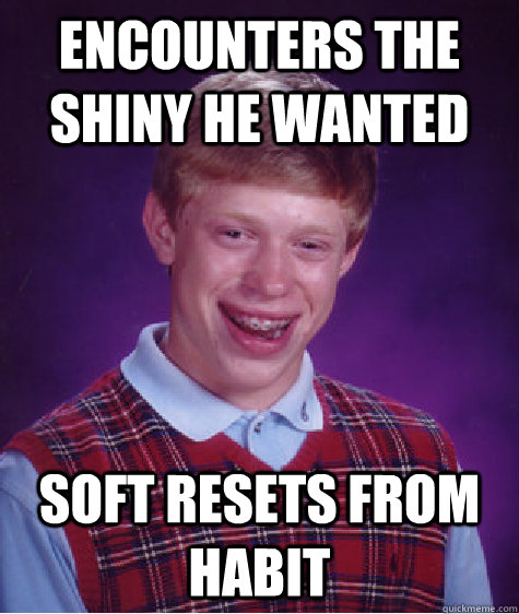 Encounters the Shiny he wanted Soft resets from habit  Bad Luck Brian
