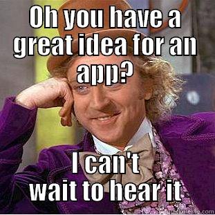 OH YOU HAVE A GREAT IDEA FOR AN APP? I CAN'T WAIT TO HEAR IT Condescending Wonka