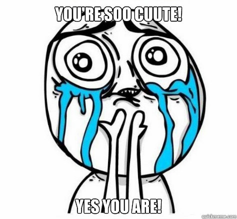 You're Soo cuute! Yes you are!  