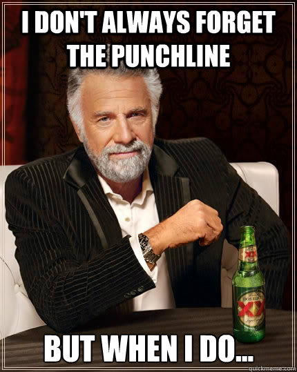 I don't always forget the punchline But when I do...  The Most Interesting Man In The World