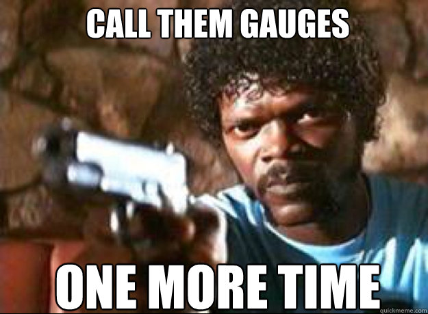 Call them gauges one more time  Samuel L Jackson- Pulp Fiction