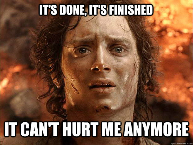 It's done, it's finished It can't hurt me anymore  - It's done, it's finished It can't hurt me anymore   Finished Frodo