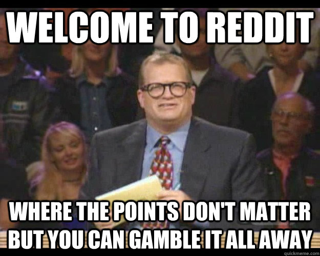 Welcome to Reddit Where the points don't matter but you can gamble it all away - Welcome to Reddit Where the points don't matter but you can gamble it all away  Whos Line