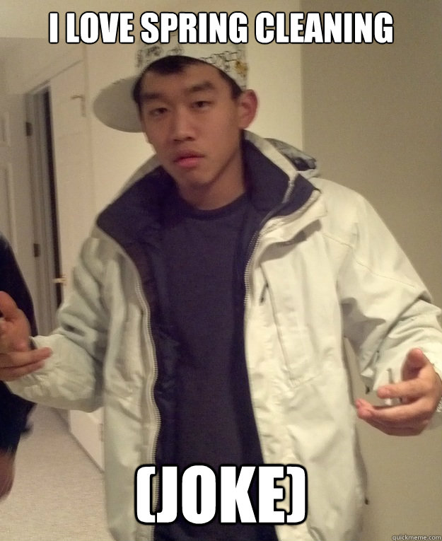 i love spring cleaning (joke) - i love spring cleaning (joke)  Scumbag Asian