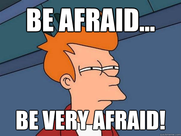 Be afraid... BE VERY AFRAID!  Futurama Fry