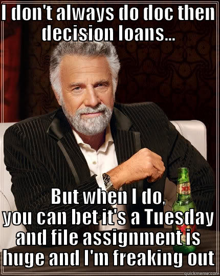 I DON'T ALWAYS DO DOC THEN DECISION LOANS... BUT WHEN I DO, YOU CAN BET IT'S A TUESDAY AND FILE ASSIGNMENT IS HUGE AND I'M FREAKING OUT The Most Interesting Man In The World