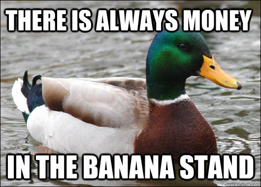 there is always money in the banana stand  Actual Advice Mallard