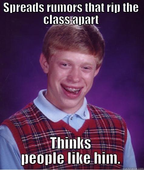 SPREADS RUMORS THAT RIP THE CLASS APART THINKS PEOPLE LIKE HIM. Bad Luck Brian