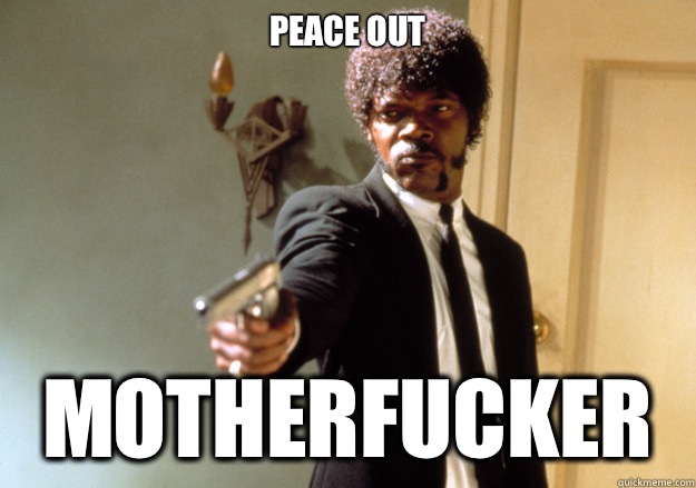 peace out motherfucker  Samuel L Jackson