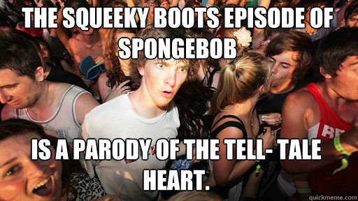The squeeky Boots episode of spongebob
 is a parody of the Tell- Tale Heart.  Sudden Clarity Clarence