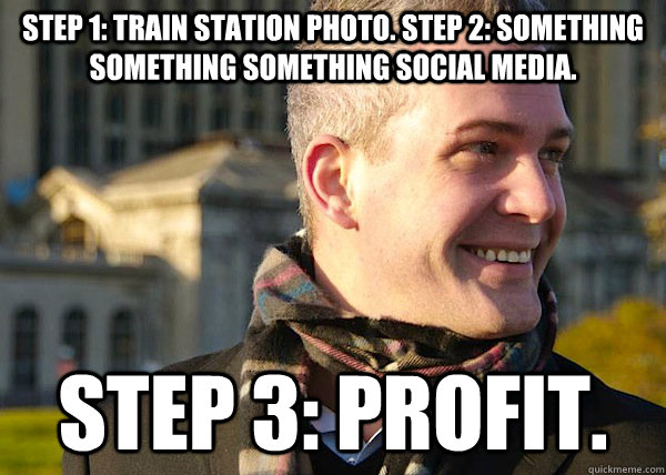 Step 1: Train station photo. Step 2: something something something social media. Step 3: Profit. - Step 1: Train station photo. Step 2: something something something social media. Step 3: Profit.  White Entrepreneurial Guy