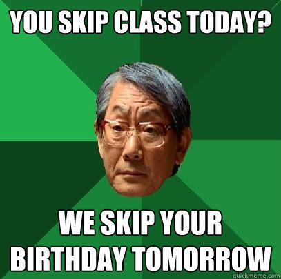 you skip class today? we skip your birthday tomorrow - you skip class today? we skip your birthday tomorrow  High Expectations Asian Father