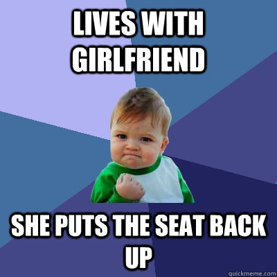 lives with girlfriend she puts the seat back up  Success Kid