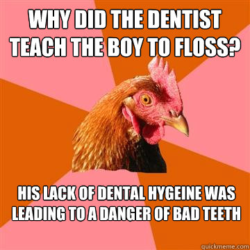 Why did the dentist teach the boy to floss? His lack of dental hygeine was leading to a danger of bad teeth  Anti-Joke Chicken