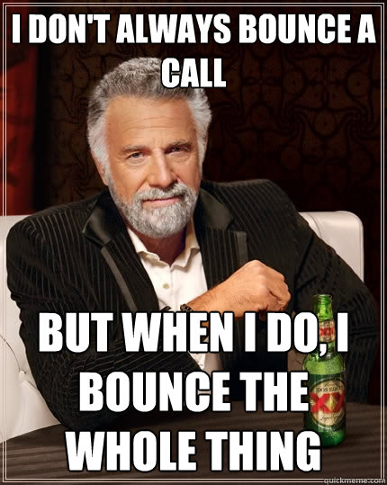 I don't always bounce a call But when I do, I bounce the whole thing  The Most Interesting Man In The World