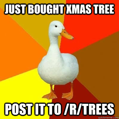 Just bought Xmas tree Post it to /r/trees  Tech Impaired Duck