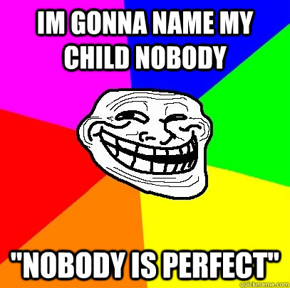 Im Gonna name my child nobody 