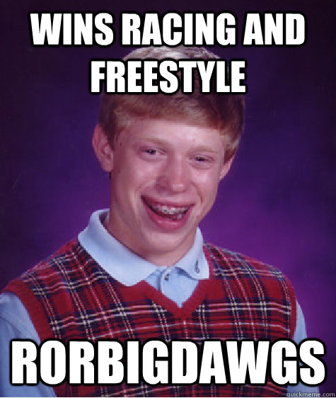 Wins Racing and Freestyle RoRBigdawgs - Wins Racing and Freestyle RoRBigdawgs  Bad Luck Brian
