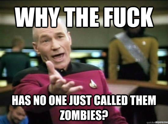 Why the fuck has no one just called them zombies?  Annoyed Picard HD