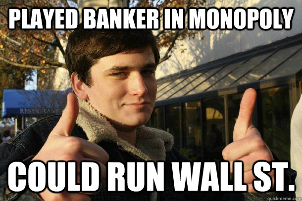 Played Banker in monopoly could run wall st.  Inflated sense of worth Kid