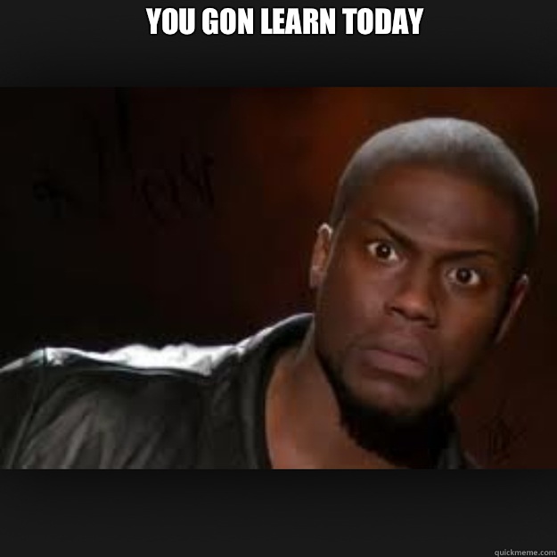 You gon learn today    