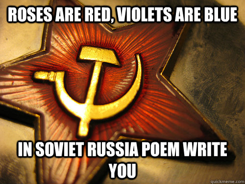 Roses are red, violets are blue in soviet russia poem write you  