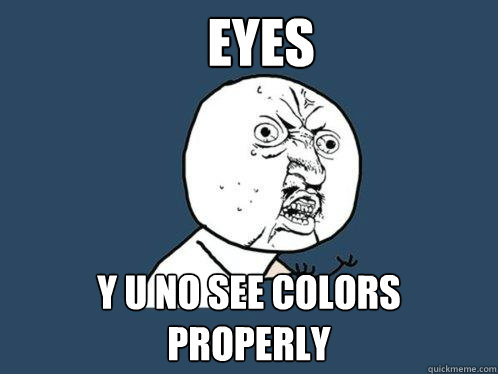 Eyes y u no see colors properly  Y U No