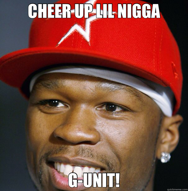 CHEER UP LIL NIGGA G-UNIT!  