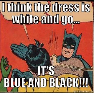 I THINK THE DRESS IS WHITE AND GO... IT'S BLUE AND BLACK!!! Slappin Batman