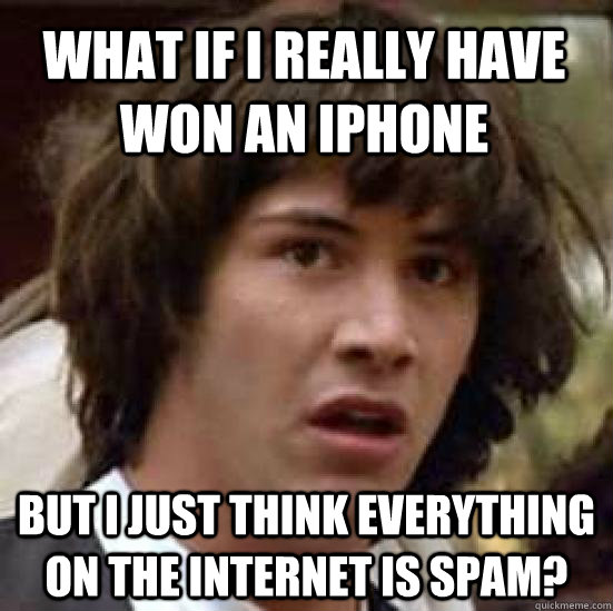 What if I really have won an iphone but i just think everything on the internet is spam? - What if I really have won an iphone but i just think everything on the internet is spam?  conspiracy keanu