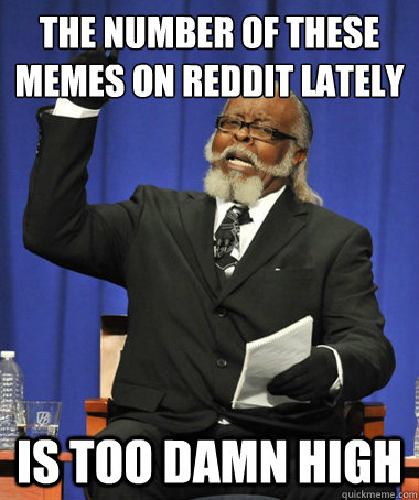 The number of these memes on reddit lately is Too damn high  The Rent Is Too Damn High