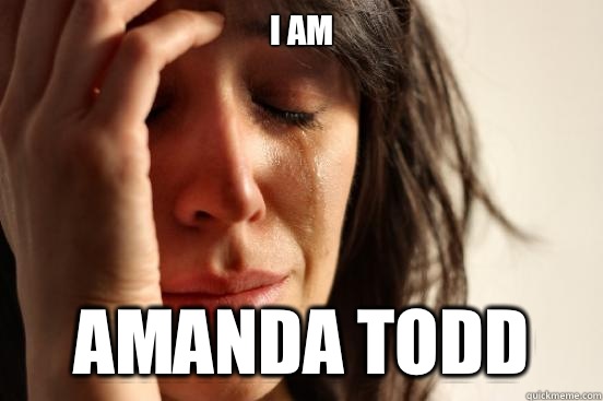 I am Amanda Todd  First World Problems