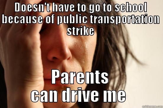 DOESN'T HAVE TO GO TO SCHOOL BECAUSE OF PUBLIC TRANSPORTATION STRIKE PARENTS CAN DRIVE ME  First World Problems