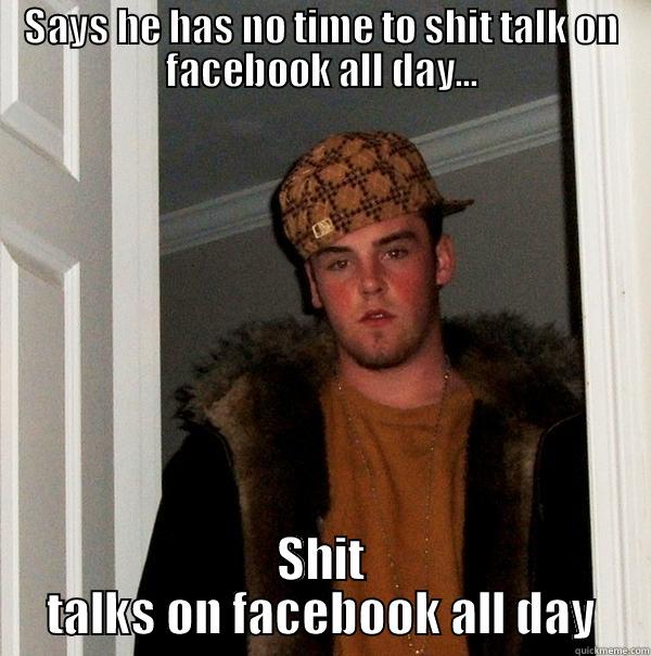 SAYS HE HAS NO TIME TO SHIT TALK ON FACEBOOK ALL DAY... SHIT TALKS ON FACEBOOK ALL DAY Scumbag Steve