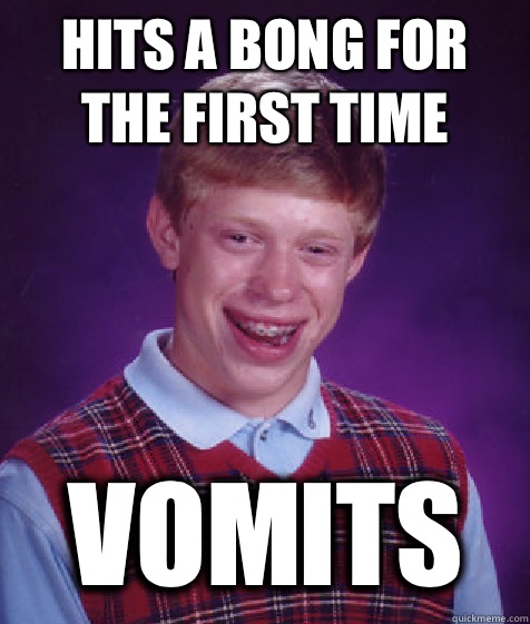 Hits a bong for the first time Vomits  Bad Luck Brian
