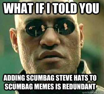what if i told you adding scumbag steve hats to scumbag memes is redundant  Matrix Morpheus