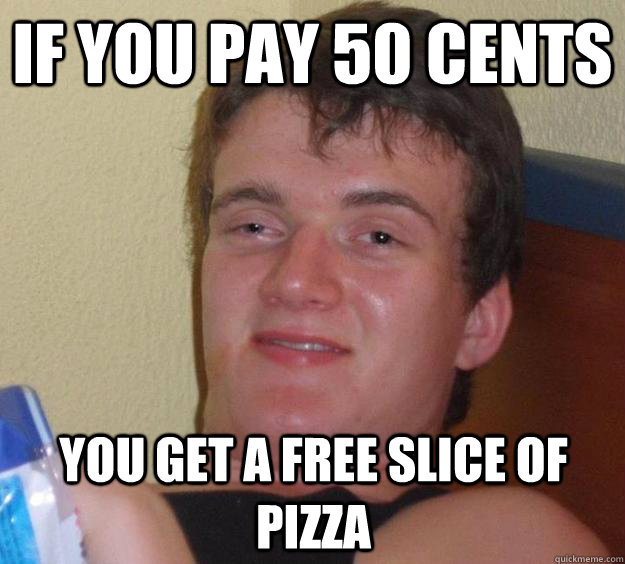 If you pay 50 cents You get a free slice of pizza  10 Guy
