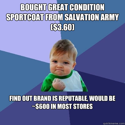 bought great condition sportcoat from salvation army ($3.60) find out brand is reputable, would be ~$600 in most stores  Success Kid