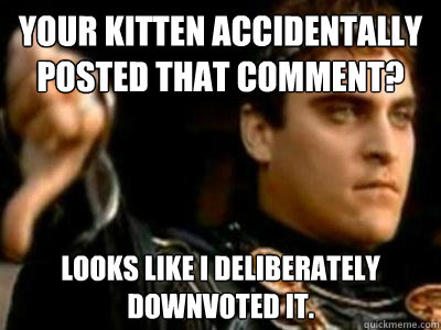Your kitten accidentally posted that comment? Looks like I deliberately downvoted it.  Downvoting Roman