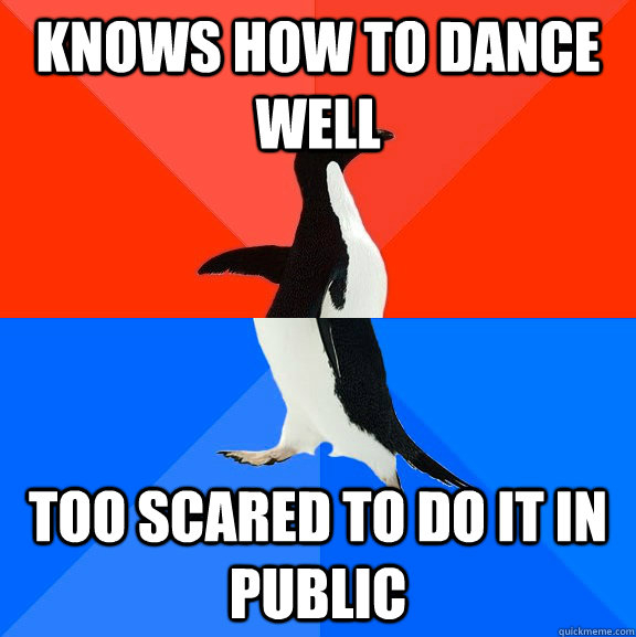 Knows how to dance well Too scared to do it in public  Socially Awesome Awkward Penguin