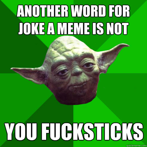 another word for joke a meme is not you fucksticks  Conceited Yoda