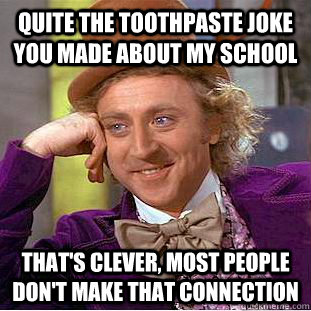 Quite the toothpaste joke you made about my school That's clever, Most people don't make that connection - Quite the toothpaste joke you made about my school That's clever, Most people don't make that connection  Condescending Wonka