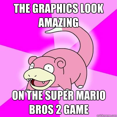 The graphics look amazing On the Super Mario Bros 2 game  Slowpoke