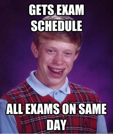 gets exam schedule all exams on same day  Bad Luck Brian