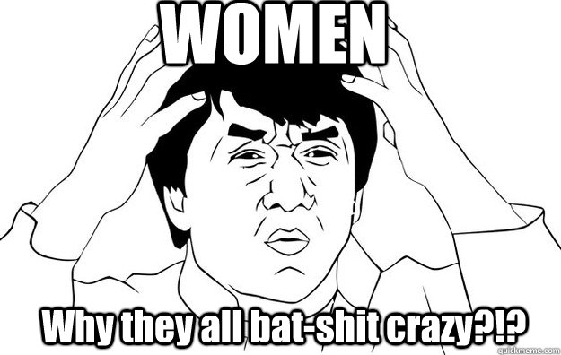 WOMEN Why they all bat-shit crazy?!?  WTF- Jackie Chan