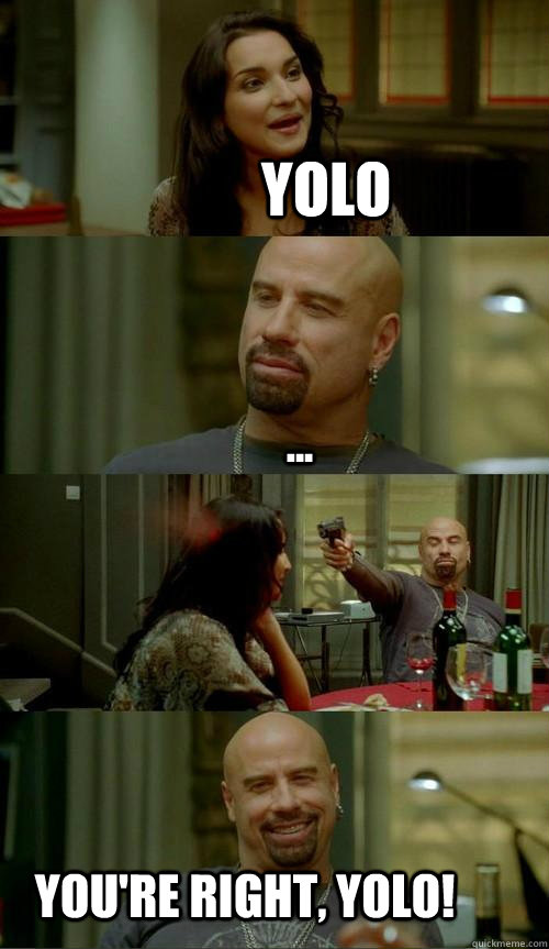 YOLO You're right, YOLO! ...  Skinhead John