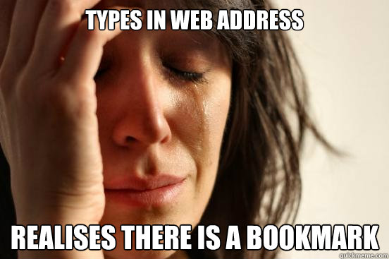 TYPES IN WEB ADDRESS  REALISES THERE IS A BOOKMARK  First World Problems