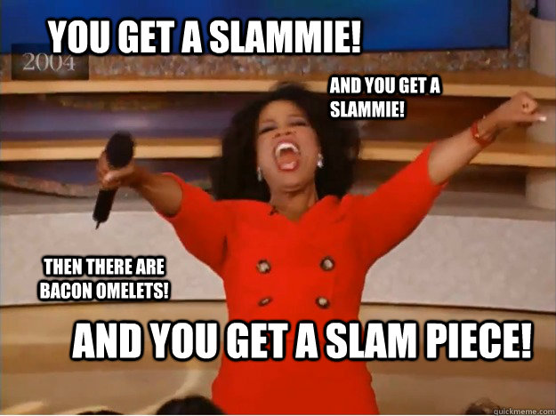 YOU GET A SLAMMIE! AND YOU GET A SLAM PIECE! AND YOU GET A SLAMMIE! THEN THERE ARE BACON OMELETS!  oprah you get a car